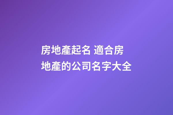 房地產起名 適合房地產的公司名字大全-第1張-公司起名-玄機派